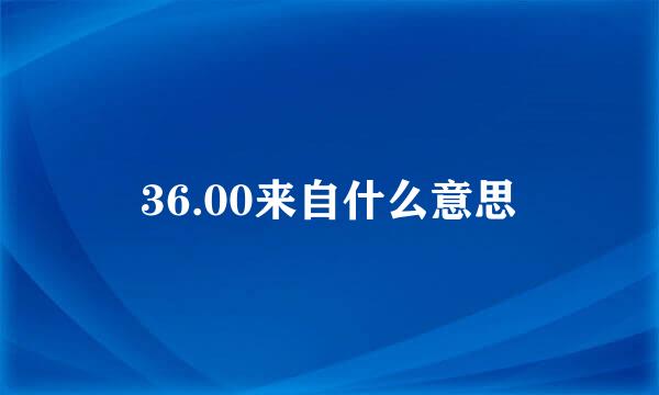 36.00来自什么意思