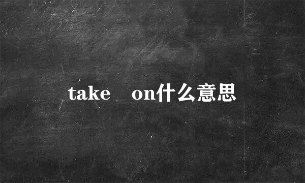 take on什么意思