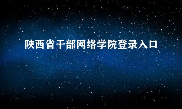 陕西省干部网络学院登录入口