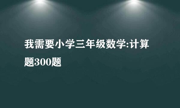 我需要小学三年级数学:计算题300题