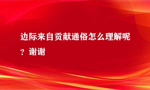 边际来自贡献通俗怎么理解呢？谢谢