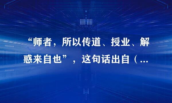 “师者，所以传道、授业、解惑来自也”，这句话出自（  ）。