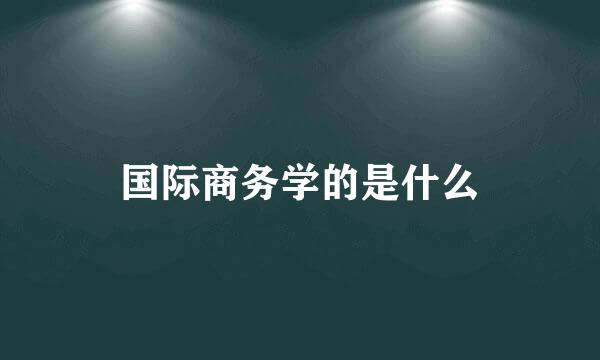 国际商务学的是什么