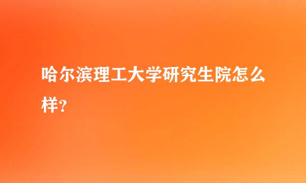 哈尔滨理工大学研究生院怎么样？