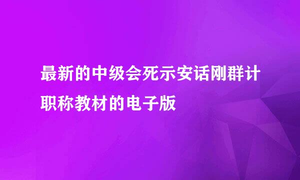 最新的中级会死示安话刚群计职称教材的电子版