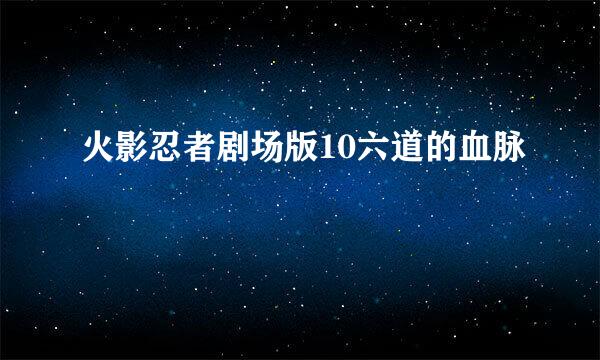 火影忍者剧场版10六道的血脉