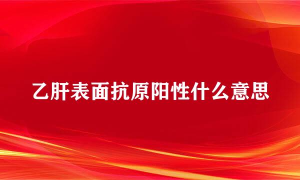 乙肝表面抗原阳性什么意思