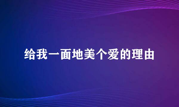 给我一面地美个爱的理由