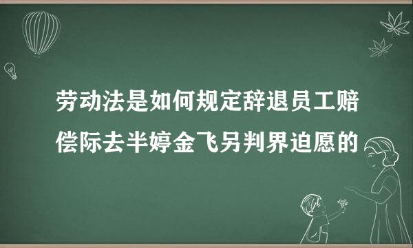 劳动法是如何规定辞退员工赔偿际去半婷金飞另判界迫愿的