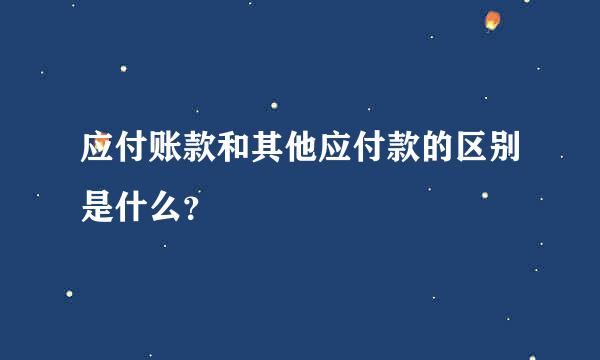 应付账款和其他应付款的区别是什么？