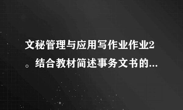 文秘管理与应用写作业作业2。结合教材简述事务文书的特点与作用