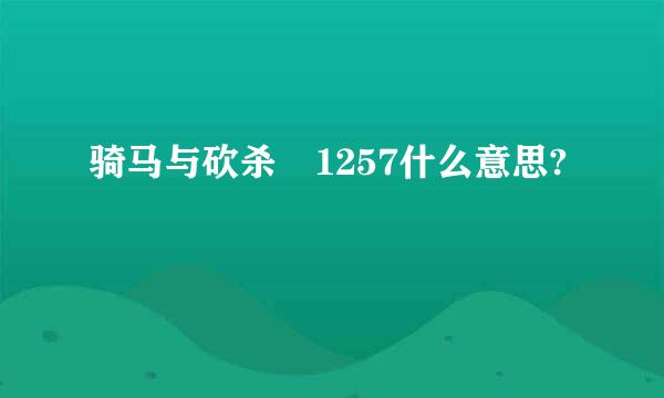 骑马与砍杀 1257什么意思?