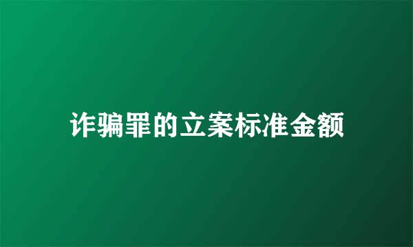 诈骗罪的立案标准金额