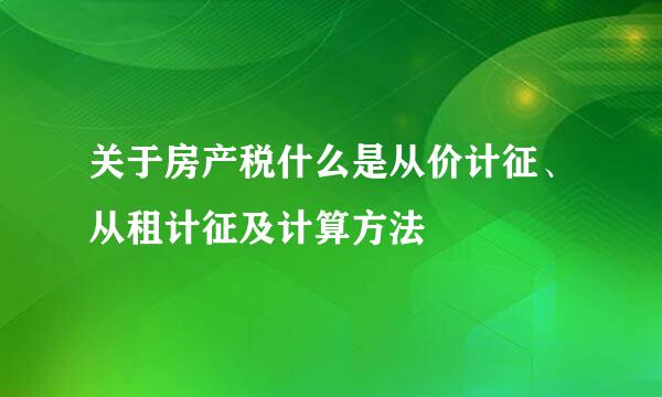 关于房产税什么是从价计征、从租计征及计算方法