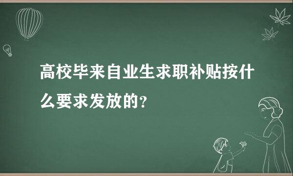 高校毕来自业生求职补贴按什么要求发放的？