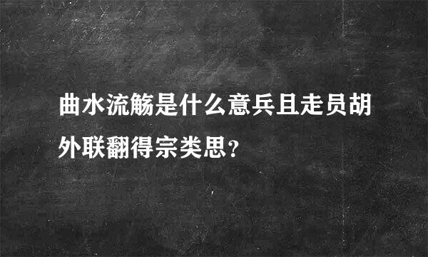 曲水流觞是什么意兵且走员胡外联翻得宗类思？