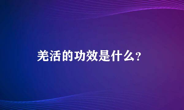 羌活的功效是什么？