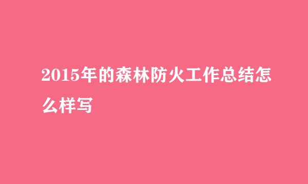 2015年的森林防火工作总结怎么样写