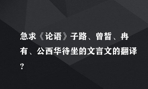 急求《论语》子路、曾皙、冉有、公西华待坐的文言文的翻译？