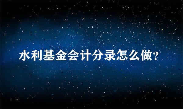 水利基金会计分录怎么做？