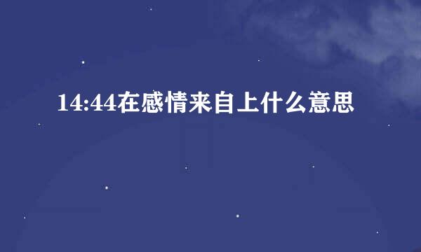 14:44在感情来自上什么意思