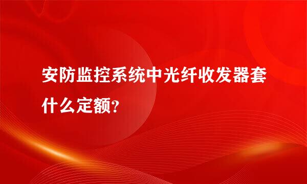 安防监控系统中光纤收发器套什么定额？