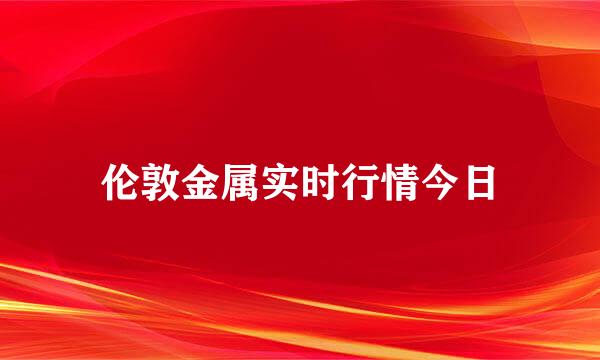 伦敦金属实时行情今日