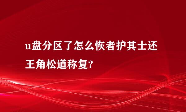 u盘分区了怎么恢者护其士还王角松道称复?