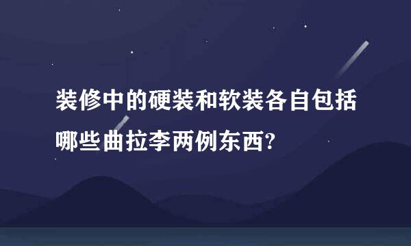 装修中的硬装和软装各自包括哪些曲拉李两例东西?