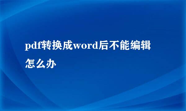 pdf转换成word后不能编辑 怎么办