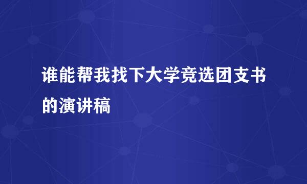 谁能帮我找下大学竞选团支书的演讲稿