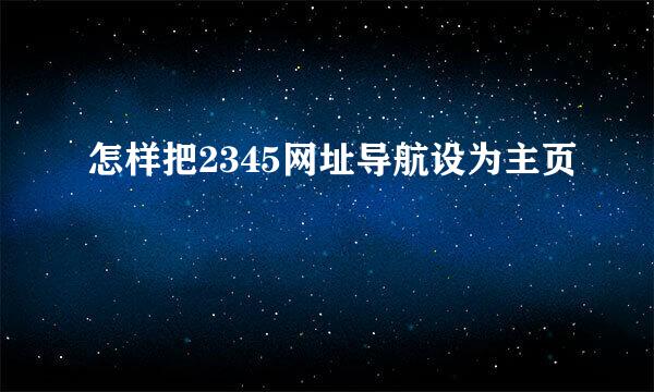 怎样把2345网址导航设为主页