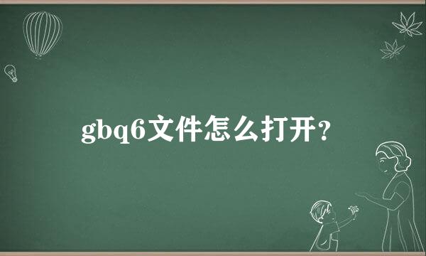 gbq6文件怎么打开？