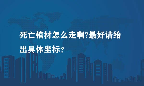 死亡棺材怎么走啊?最好请给出具体坐标？