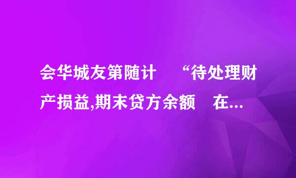 会华城友第随计 “待处理财产损益,期末贷方余额 在资产负债表上 怎么填?或者应该怎么填?