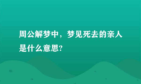 周公解梦中，梦见死去的亲人是什么意思?