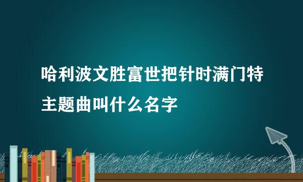 哈利波文胜富世把针时满门特主题曲叫什么名字