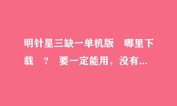 明针星三缺一单机版 哪里下载 ? 要一定能用，没有病毒，网页搜了好久都不能用，要不就是乱七八糟的连接。