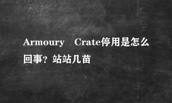 Armoury Crate停用是怎么回事？站站几苗