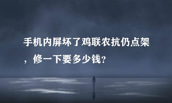 手机内屏坏了鸡联农抗仍点架，修一下要多少钱？