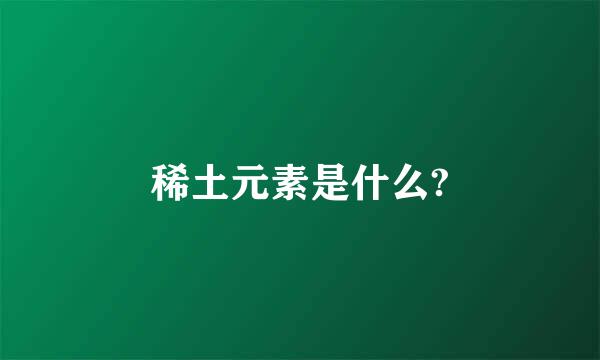 稀土元素是什么?