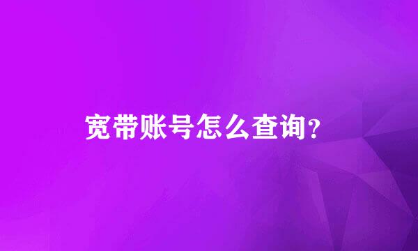 宽带账号怎么查询？