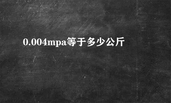 0.004mpa等于多少公斤