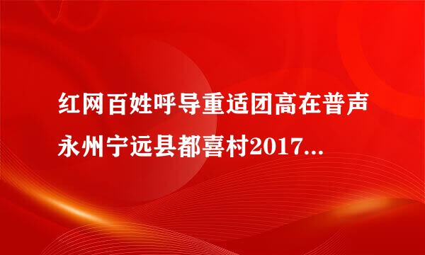 红网百姓呼导重适团高在普声永州宁远县都喜村2017年太学校改造工程款为什么现在还不给农民工?