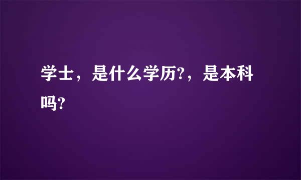 学士，是什么学历?，是本科吗?