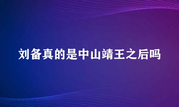 刘备真的是中山靖王之后吗