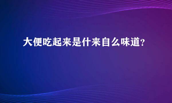 大便吃起来是什来自么味道？