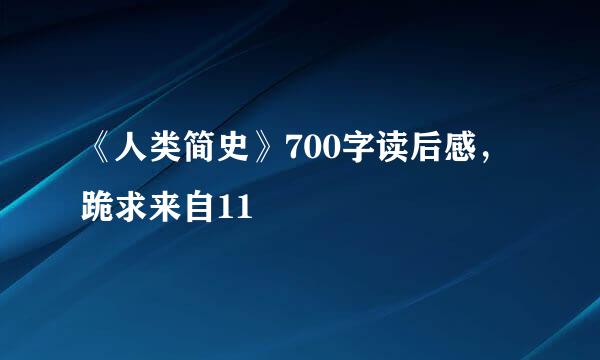 《人类简史》700字读后感，跪求来自11