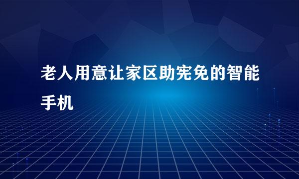 老人用意让家区助宪免的智能手机