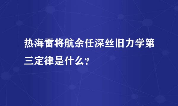 热海雷将航余任深丝旧力学第三定律是什么？